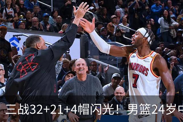 三战32+21+4帽闪光！男篮24岁中锋迎上位契机 广东巨大变革或助他腾飞