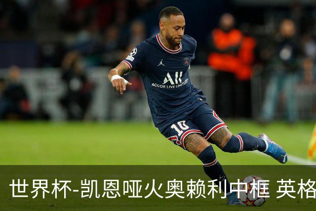 世界杯-凯恩哑火奥赖利中框 英格兰19射无果0-0平加纳