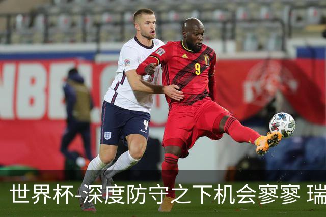 世界杯-深度防守之下机会寥寥 瑞士半场0-0闷平波黑