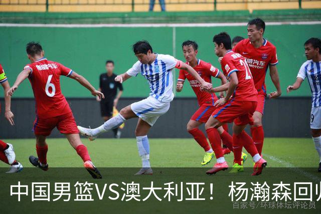 中国男篮VS澳大利亚！杨瀚森回归首秀，郭士强调整阵容，央视直播