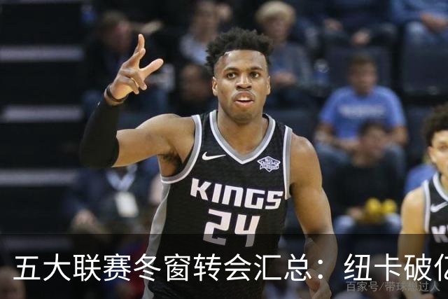 五大联赛冬窗转会汇总：纽卡破亿 尤文造标王