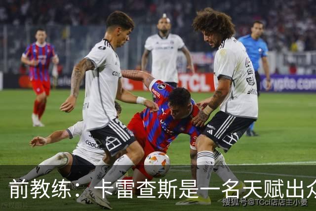 前教练：卡雷查斯是一名天赋出众的球员，他就是个“魔法小子”