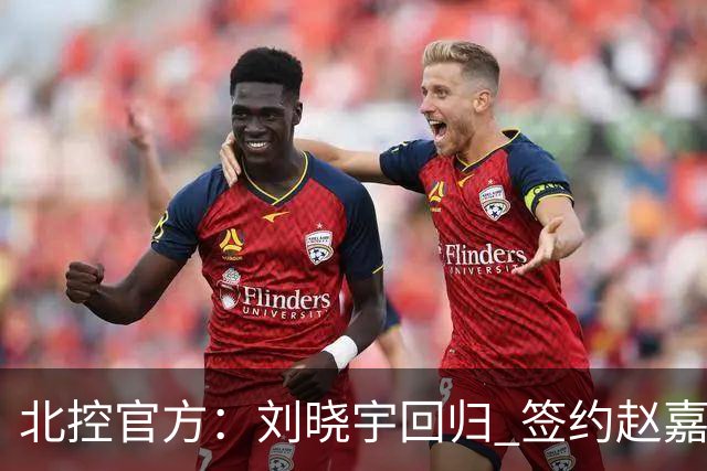 北控官方：刘晓宇回归 签约赵嘉义、续约张帆等人