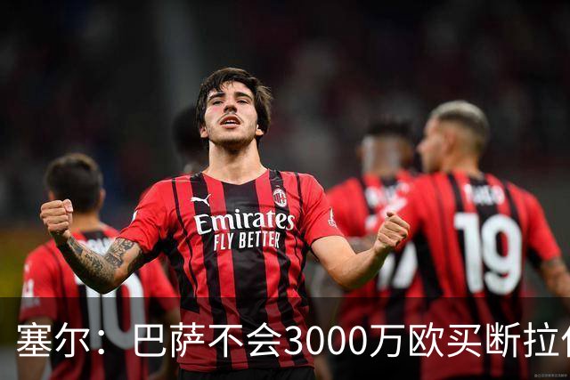 塞尔：巴萨不会3000万欧买断拉什福德，若能续租球员仍可能留下