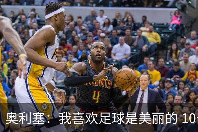 奥利塞：我喜欢足球是美丽的 10号位对我来说是最自然的