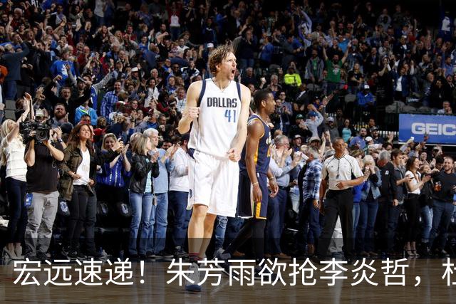 宏远速递！朱芳雨欲抢李炎哲，杜锋续约新消息，两新星入选国青