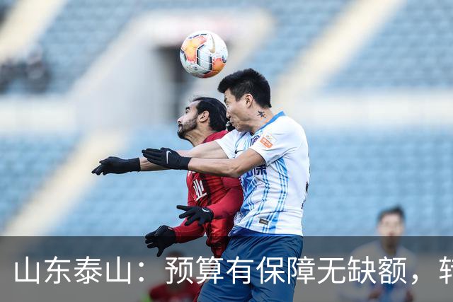 山东泰山：预算有保障无缺额，转型阵痛期的阵容困境、青训调整与连鲁对决展望