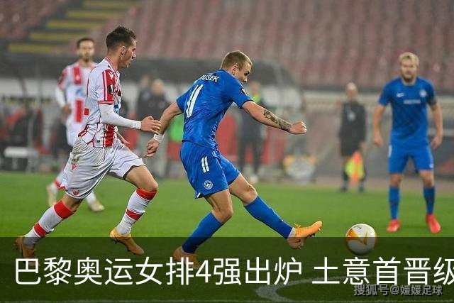 巴黎奥运女排4强出炉 土意首晋级巴美会师半决赛