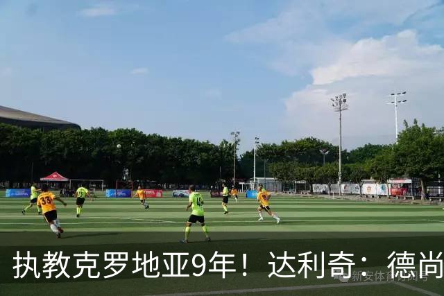 执教克罗地亚9年！达利奇：德尚是21世纪最成功的主帅，我排第二