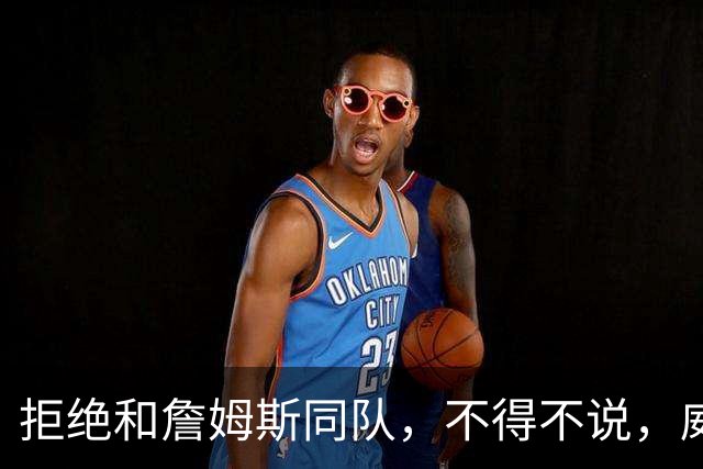 拒绝和詹姆斯同队，不得不说，威少这个脑回路，真让人搞不懂