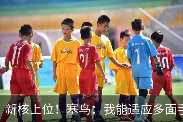 新核上位！塞鸟：我能适应多面手 开心与邵佳一共事