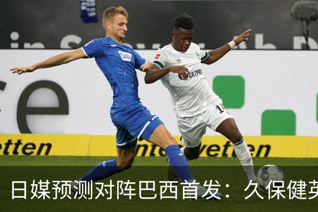 日媒预测对阵巴西首发：久保健英替补 队长板仓滉恐缺阵