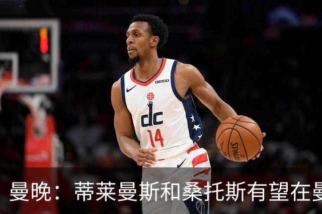 曼晚：蒂莱曼斯和桑托斯有望在曼联的英超首战中首发