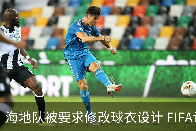海地队被要求修改球衣设计 FIFA认定部分图案有政治元素