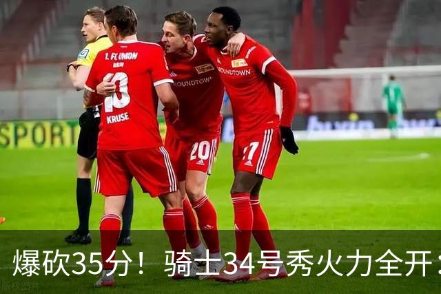 爆砍35分！骑士34号秀火力全开：三场狂轰85分，哈登再添新帮手