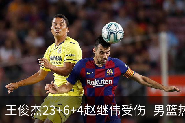 王俊杰23+6+4赵继伟受伤 男篮热身赛击败澳大利亚