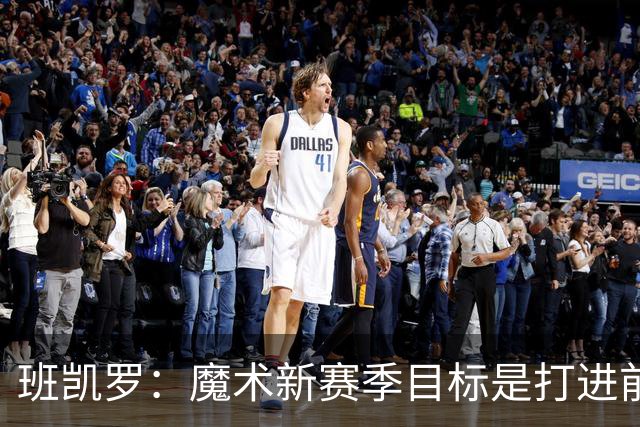 班凯罗：魔术新赛季目标是打进前四&突破首轮并在季后赛大干一场