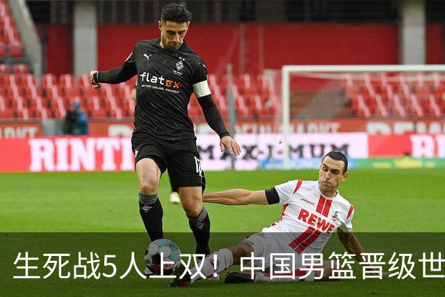 生死战5人上双！中国男篮晋级世预赛第二阶段