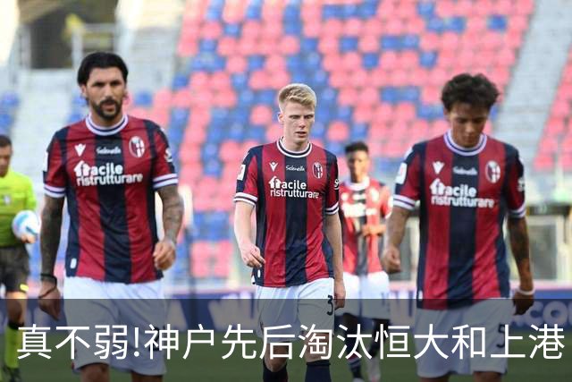 真不弱!神户先后淘汰恒大和上港 冤枉卡纳瓦罗了?