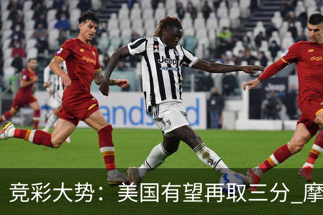 竞彩大势：美国有望再取三分 摩洛哥值得高看