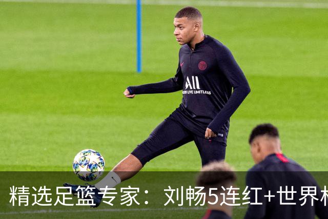 精选足篮专家：刘畅5连红+世界杯近20中18！