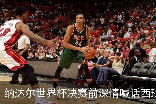 纳达尔世界杯决赛前深情喊话西班牙：我永远记得2010年的激动