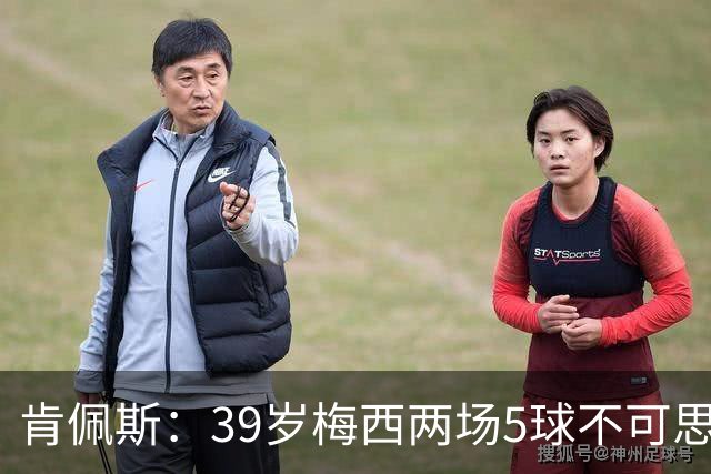 肯佩斯：39岁梅西两场5球不可思议 期待阿根廷对阵西班牙