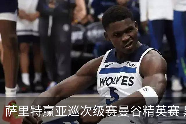 萨里特赢亚巡次级赛曼谷精英赛 黑纯一T2金子豪T4