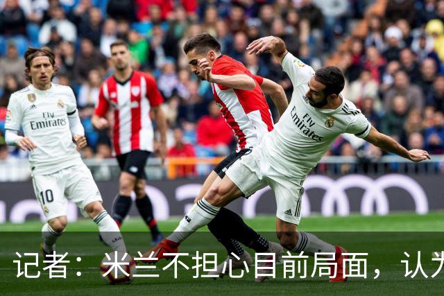 记者：米兰不担心目前局面，认为多花一天时间也比做错误决定要好