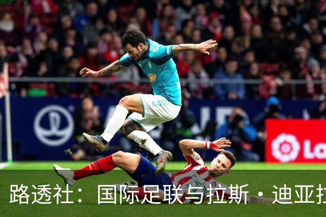 路透社：国际足联与拉斯·迪亚拉就球员转会权利案达成和解