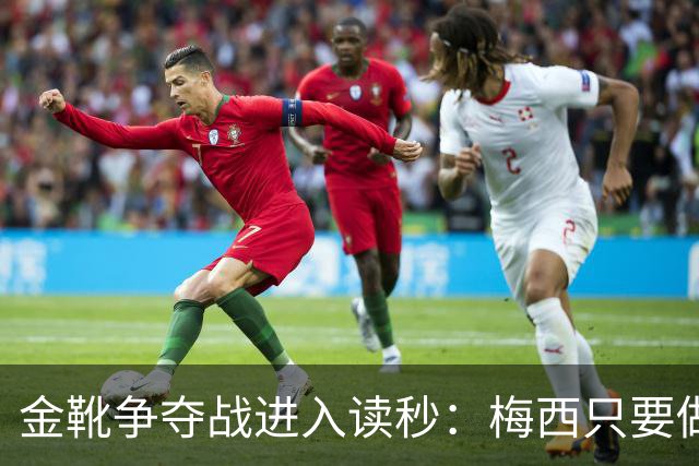 金靴争夺战进入读秒：梅西只要做对一件事，就能掀翻姆巴佩