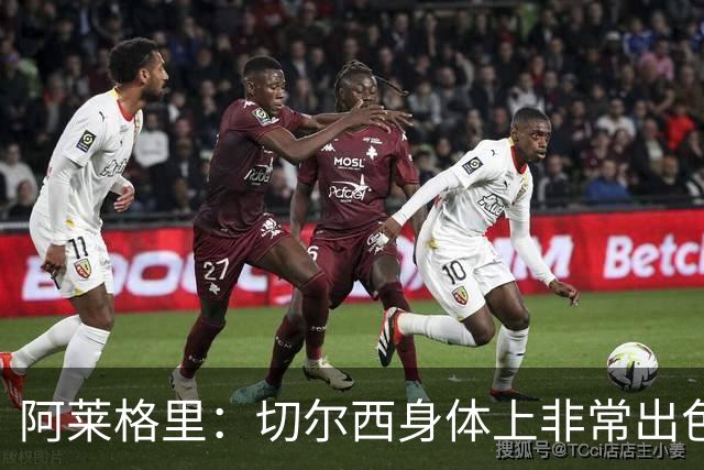 阿莱格里：切尔西身体上非常出色 连续失误伤信心