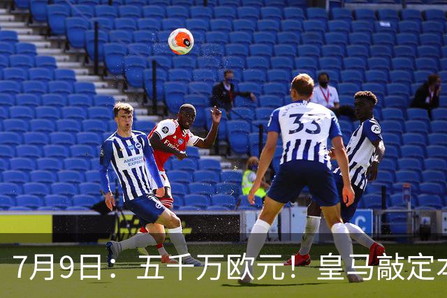 7月9日：五千万欧元！皇马敲定本泽马接班人，4231战术补齐短板，西甲欧冠双冠在望
