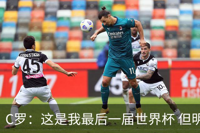 C罗：这是我最后一届世界杯 但明天不会是最后一场比赛