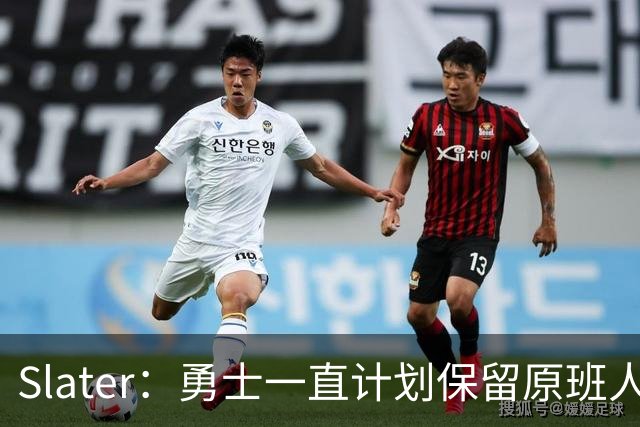 Slater：勇士一直计划保留原班人马 没因等待詹姆斯而推迟引援